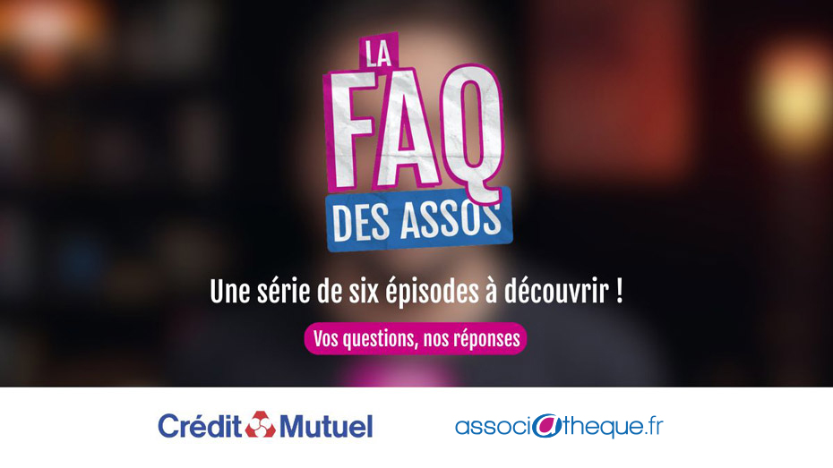 La FAQ des assos - Une série de six épisodes à découvrir - Vos questions, nos réponses - Crédit Mutuel - associathèque